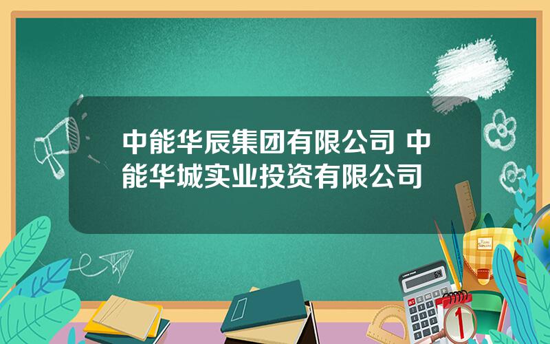 中能华辰集团有限公司 中能华城实业投资有限公司